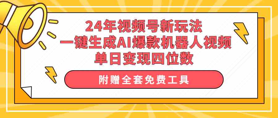 (10024期)24年视频号新玩法 一键生成AI爆款机器人视频,单日轻松变现四位数-星火爱财