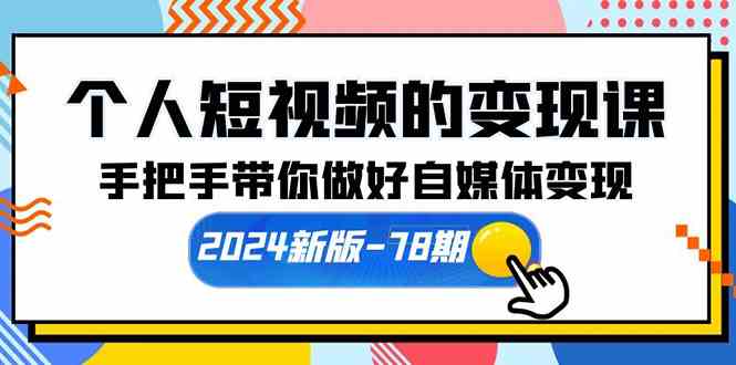 (10079期)个人短视频的变现课【2024新版-78期】手把手带你做好自媒体变现(61节课)-星火爱财