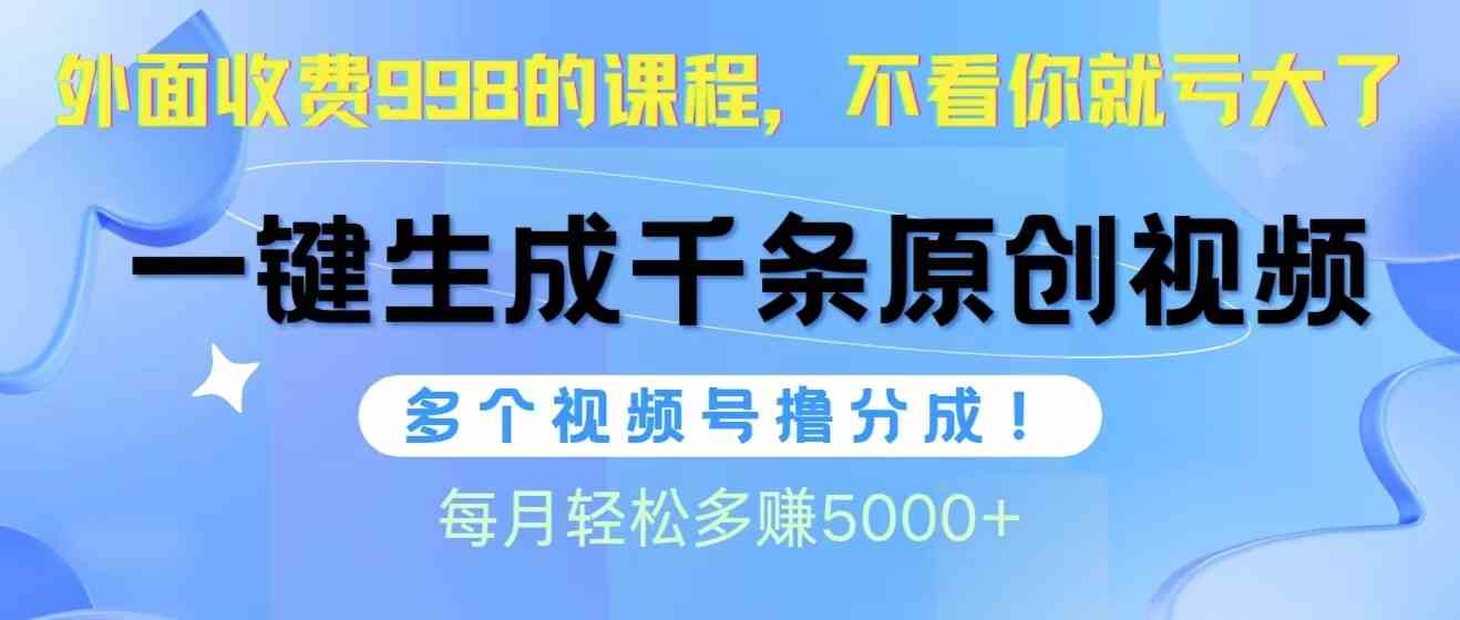 (10080期)视频号软件辅助日产1000条原创视频,多个账号撸分成收益,每个月多赚5000+-星火爱财