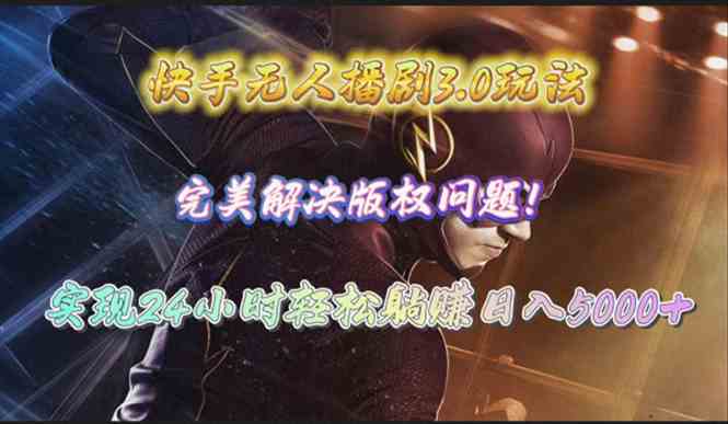 (10077期)快手无人播剧3.0玩法,完美解决版权问题,实现24小时轻松躺赚日入5000+-星火爱财