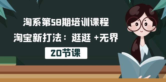 (10491期)淘系第58期培训课程,淘宝新打法:逛逛 +无界(20节课)-星火爱财