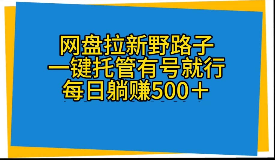 (10468期)网盘拉新野路子,一键托管有号就行,全自动代发视频,每日躺赚500+-星火爱财