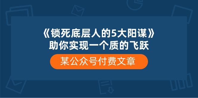 (10362期)某公众号付费文章《锁死底层人的5大阳谋》助你实现一个质的飞跃-星火爱财