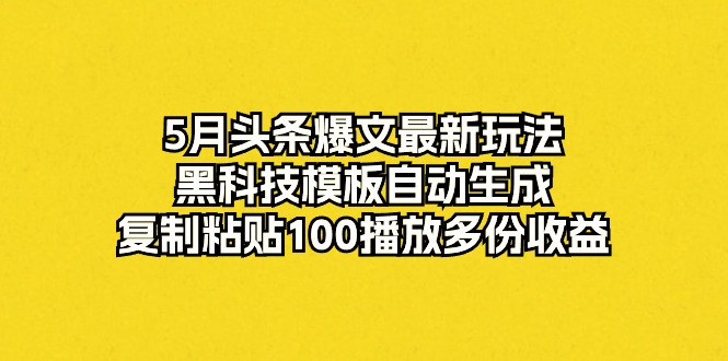 (10379期)5月头条爆文最新玩法,黑科技模板自动生成,复制粘贴100播放多份收益-星火爱财