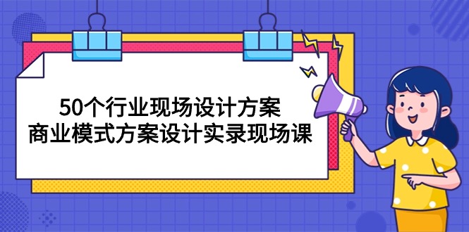 (10300期)50个行业 现场设计方案,商业模式方案设计实录现场课(50节课)-星火爱财