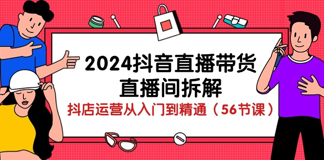 (10288期)2024抖音直播带货-直播间拆解:抖店运营从入门到精通(56节课)-星火爱财