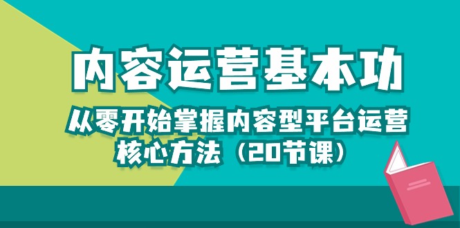 (10285期)内容运营-基本功:从零开始掌握内容型平台运营核心方法(20节课)-星火爱财
