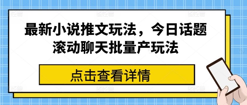 最新小说推文玩法,今日话题滚动聊天批量产玩法-星火爱财