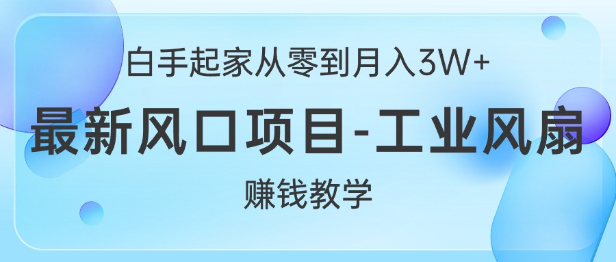 (10663期)白手起家从零到月入3W+,最新风口项目-工业风扇赚钱教学-星火爱财