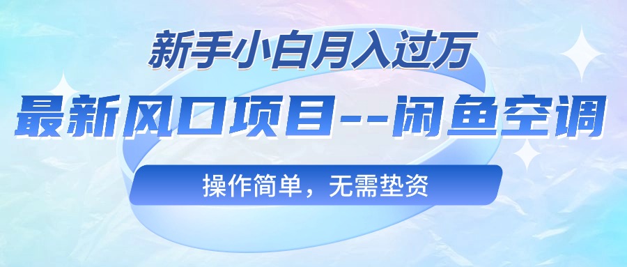 (10767期)最新风口项目—闲鱼空调,新手小白月入过万,操作简单,无需垫资-星火爱财