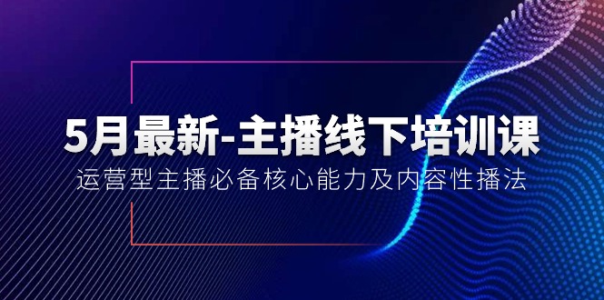 (10744期)5月最新-主播线下培训课【40期】:运营型主播必备核心能力及内容性播法-星火爱财