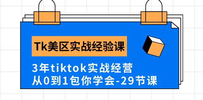 (10729期)Tk美区实战经验课程分享,3年tiktok实战经营,从0到1包你学会(29节课)-星火爱财