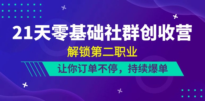 (10621期)21天-零基础社群 创收营,解锁第二职业,让你订单不停,持续爆单(22节)-星火爱财