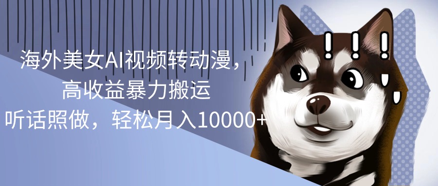 (10593期)海外美女AI视频转动漫,高收益暴力搬运,听话照做,轻松月入10000+-星火爱财