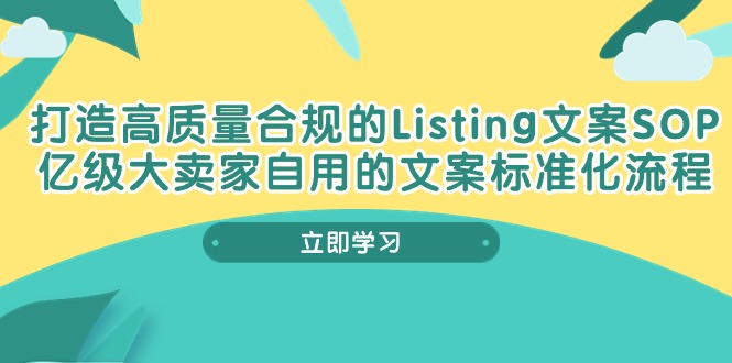 (10585期)打造高质量合规Listing文案SOP,亿级大卖家自用的文案标准化流程-星火爱财