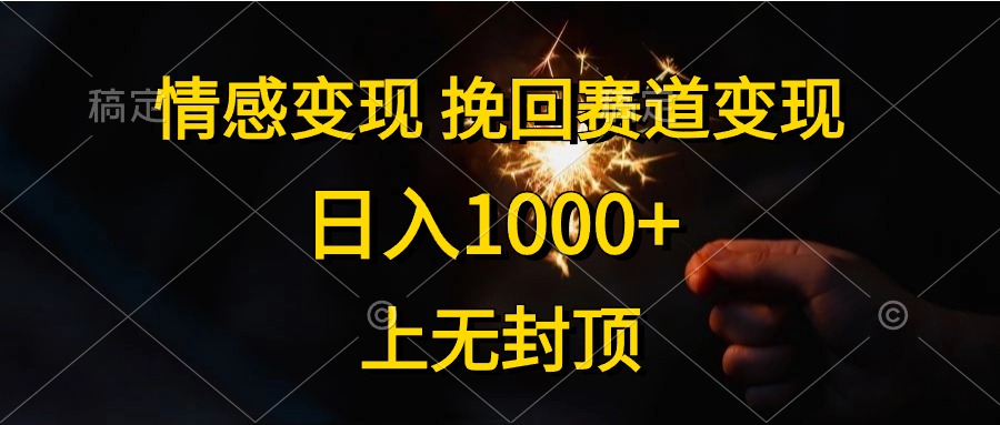 (10571期)情感变现,挽回赛道变现,日入1000+,上无封顶-星火爱财
