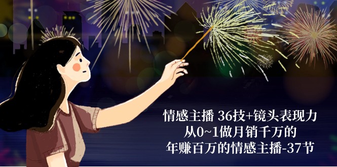 (10538期)情感主播 36技+镜头表现力:从0~1做月销千万的,年赚百万的情感主播-37节-星火爱财