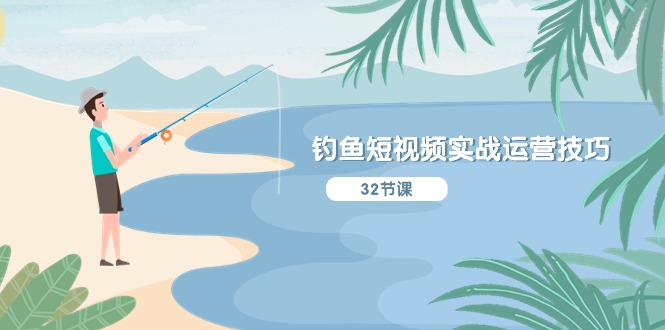 (10980期)钓鱼短视频实战运营技巧,系统性讲解定位ip策划 能听懂,能落地,能实操-星火爱财