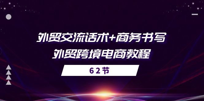 (10981期)外贸 交流话术+ 商务书写-外贸跨境电商教程(56节课)-星火爱财