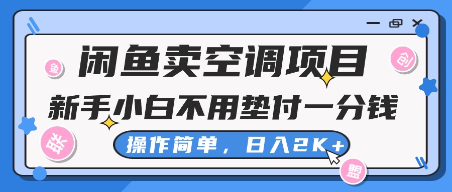 (10961期)闲鱼卖空调项目,新手小白一分钱都不用垫付,操作极其简单,日入2K+-星火爱财