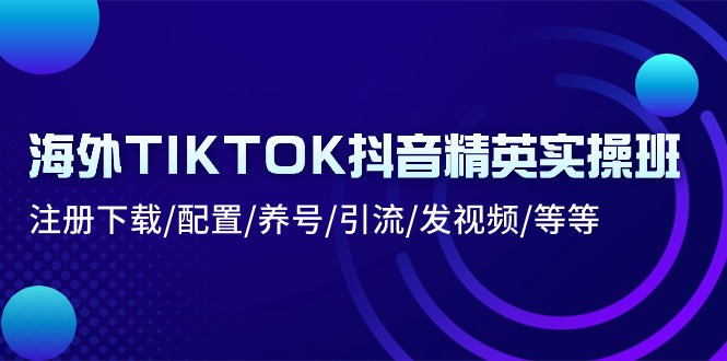 (10998期)海外TIKTOK抖音精英实操班:注册下载/配置/养号/引流/发视频/等等-星火爱财