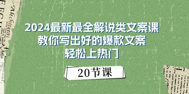 (11044期)2024最新最全解说类文案课:教你写出好的爆款文案,轻松上热门(20节)-星火爱财