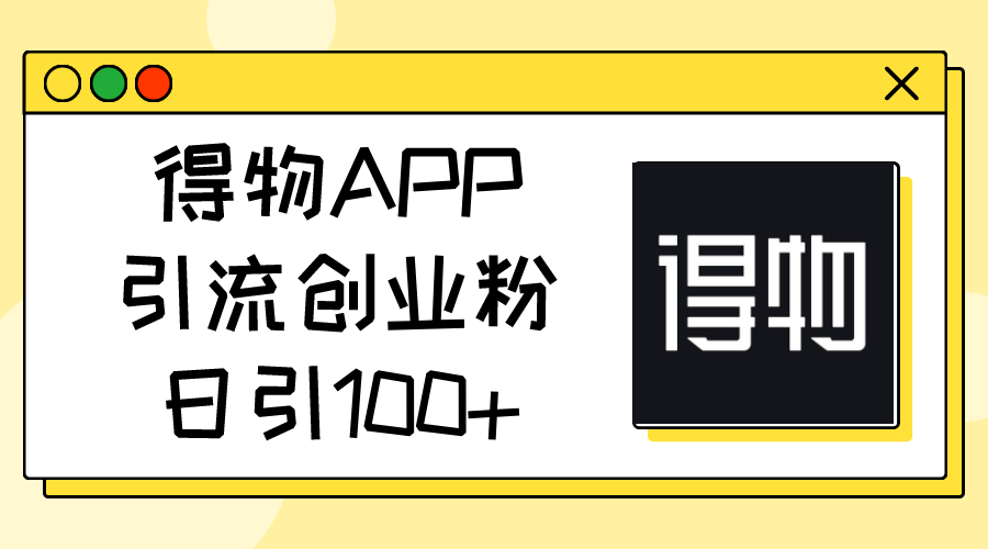 (11027期)得物APP引流创业粉,日引100+-星火爱财