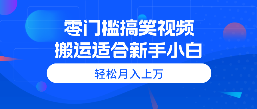 (11026期)零门槛搞笑视频搬运,轻松月入上万,适合新手小白-星火爱财