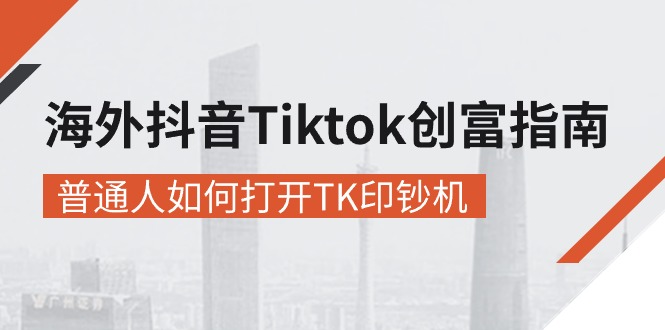 (10936期)海外抖音-Tiktok 创富指南,普通人如何打开TK印钞机-星火爱财
