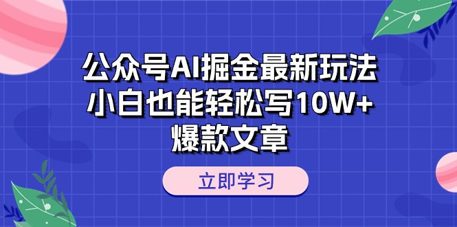 (10878期)公众号AI掘金最新玩法,小白也能轻松写10W+爆款文章-星火爱财
