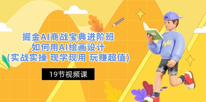 (10814期)掘金AI 商战 宝典 进阶班:如何用AI绘画设计(实战实操 现学现用 玩赚超值)-星火爱财