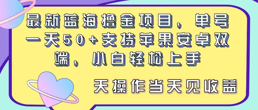 (11290期)最新蓝海撸金项目,单号一天50+, 支持苹果安卓双端,小白轻松上手 当…-星火爱财