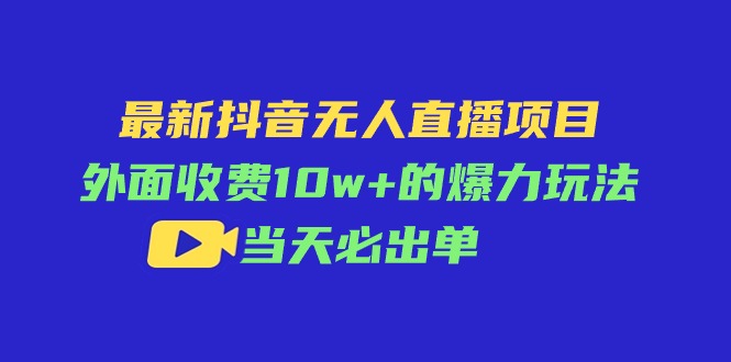 (11212期)最新抖音无人直播项目,外面收费10w+的爆力玩法,当天必出单-星火爱财