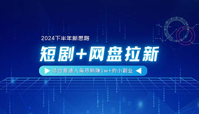 (11194期)【2024下半年新思路】短剧+网盘拉新,适合普通人每月躺赚1w+的小副业-星火爱财