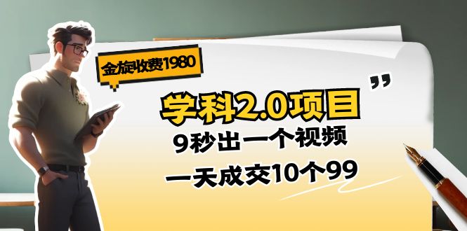 (11188期)金旋收费1980《学科2.0项目》9秒出一个视频,一天成交10个99-星火爱财
