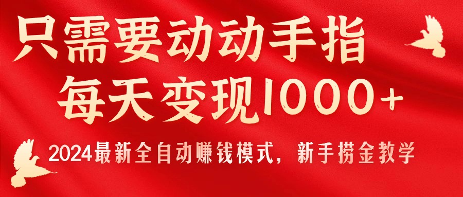(11187期)只需要动动手指,每天变现1000+,2024最新全自动赚钱模式,新手捞金教学!-星火爱财