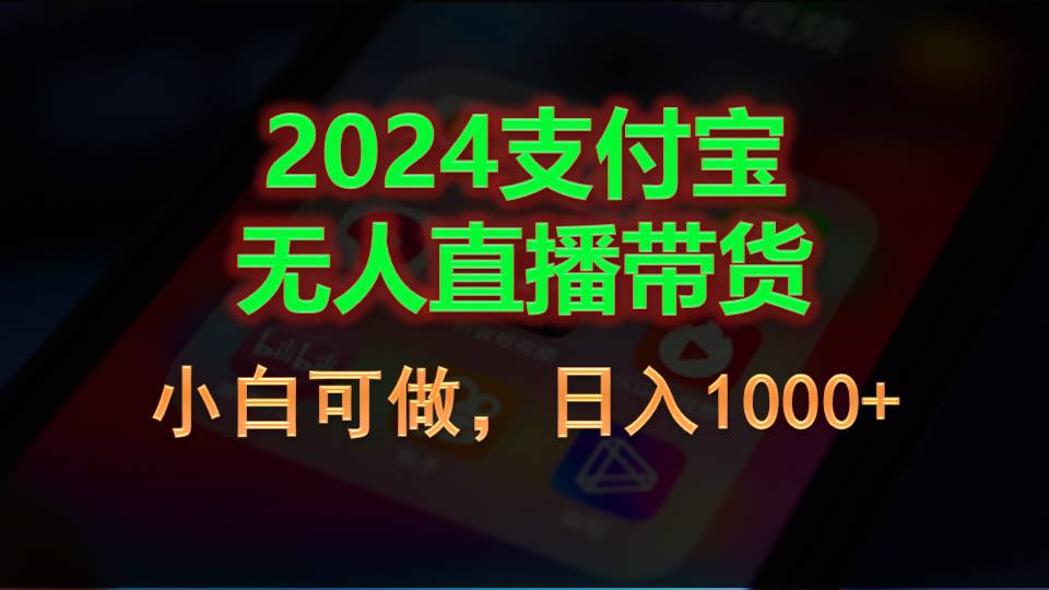 (11096期)2024支付宝无人直播带货,小白可做,日入1000+-星火爱财