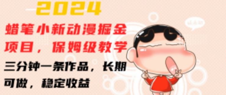 2024蜡笔小新动漫掘金项目,保姆级教学,三分钟一条作品,长期可做,稳定收益 【揭秘】-星火爱财