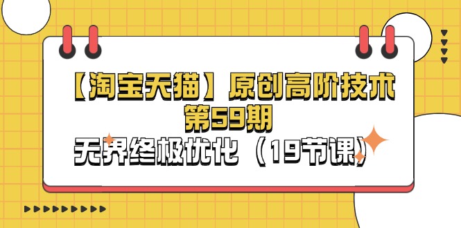 (11390期)【淘宝&天猫】原创高阶技术第59期,无界终极优化(19节课)-星火爱财