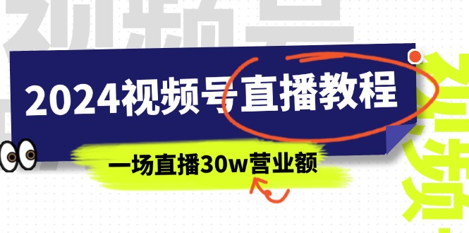(11394期)2024视频号直播教程:视频号如何赚钱详细教学,一场直播30w营业额(37节)-星火爱财