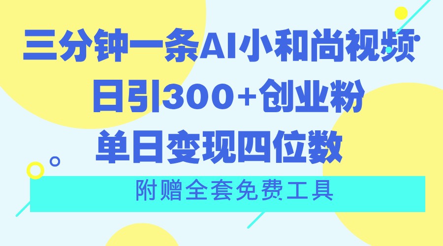 三分钟一条AI小和尚视频 ,日引300+创业粉。单日变现四位数 ,附赠全套免费工具-星火爱财