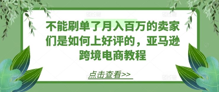 不能刷单了月入百万的卖家们是如何上好评的,亚马逊跨境电商教程-星火爱财