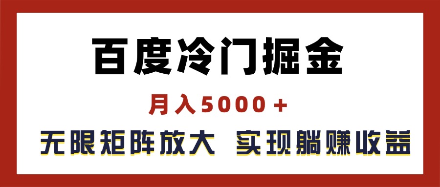 (11473期)百度冷门掘金,月入5000+,无限矩阵放大,实现管道躺赚收益-星火爱财