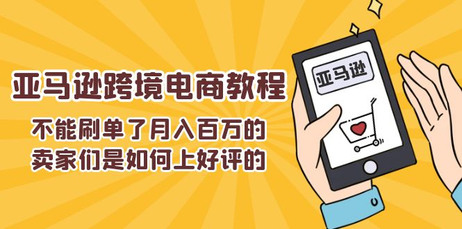 (11455期)不能s单了月入百万的卖家们是如何上好评的,亚马逊跨境电商教程-星火爱财