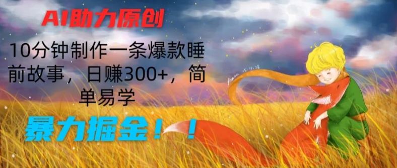 AI助力原创:10分钟制作一条爆款睡前故事,日赚300+,简单易学,暴力掘金【揭秘】-星火爱财