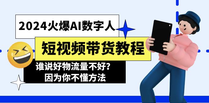 (11480期)2024火爆AI数字人短视频带货教程,谁说好物流量不好?因为你不懂方法-星火爱财
