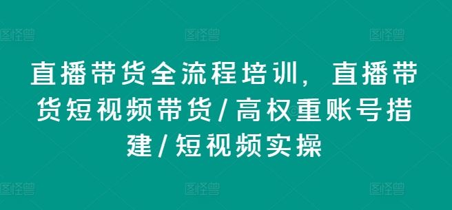 直播带货全流程培训,直播带货短视频带货/高权重账号措建/短视频实操-星火爱财