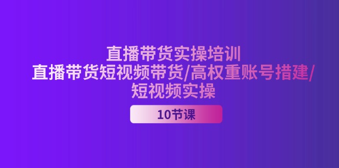 (11512期)2024直播带货实操培训,直播带货短视频带货/高权重账号措建/短视频实操-星火爱财