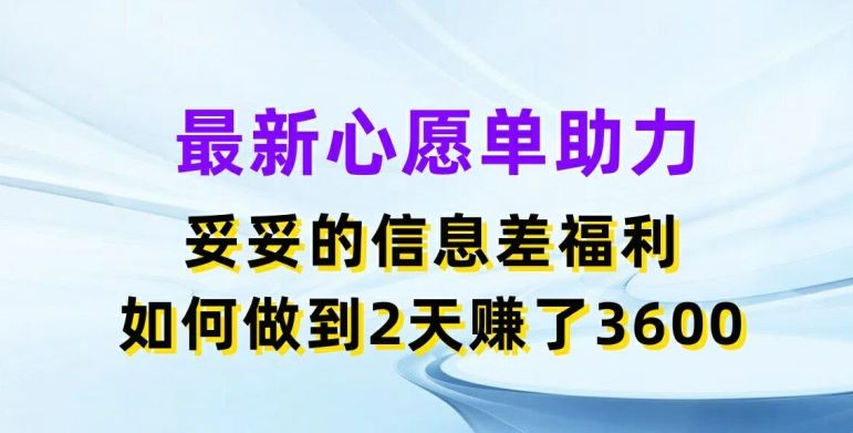 最新心愿单助力,妥妥的信息差福利,两天赚了3.6K【揭秘】-星火爱财