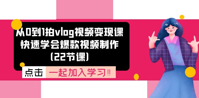 从0到1拍vlog视频变现课:快速学会爆款视频制作(22节课)-星火爱财